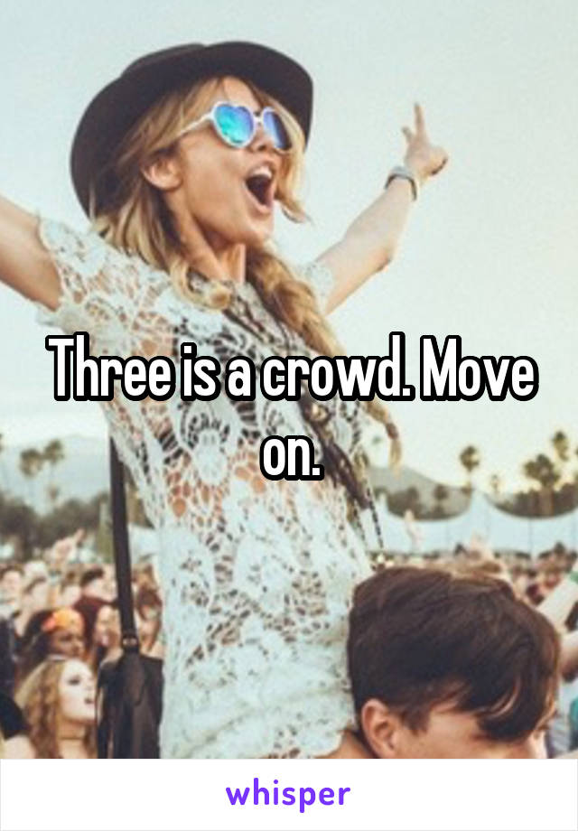 Three is a crowd. Move on.