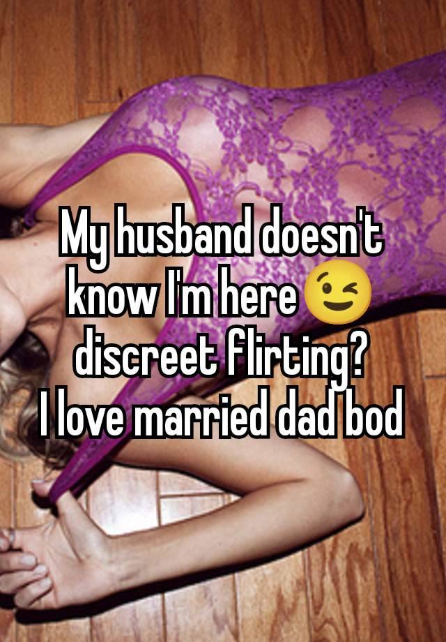 My husband doesn't know I'm here😉 discreet flirting?
I love married dad bod