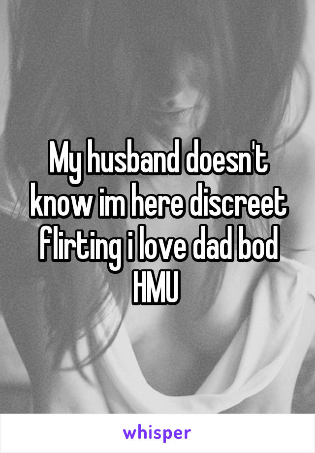 My husband doesn't know im here discreet flirting i love dad bod HMU 