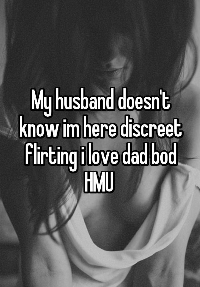 My husband doesn't know im here discreet flirting i love dad bod HMU 