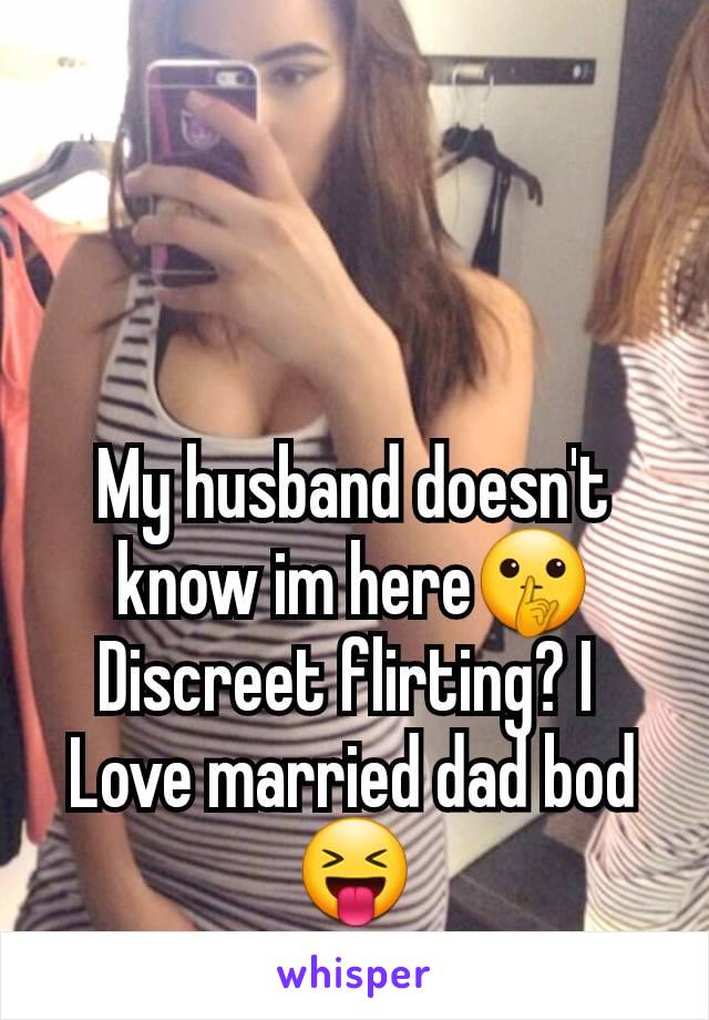 My husband doesn't know im here🤫
Discreet flirting? I 
Love married dad bod😝