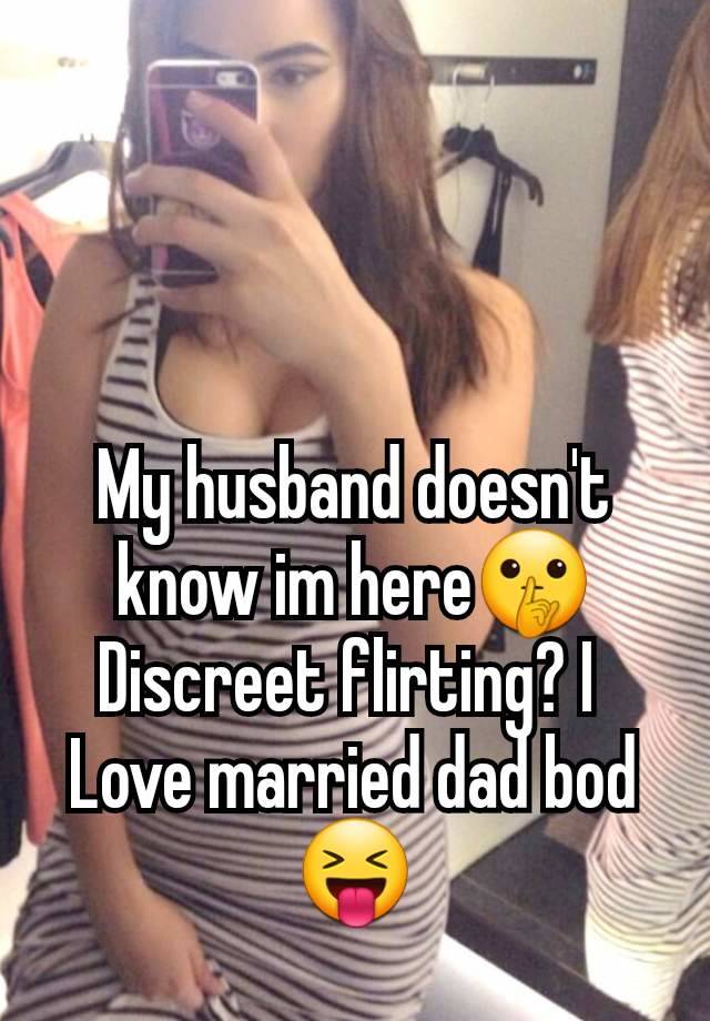 My husband doesn't know im here🤫
Discreet flirting? I 
Love married dad bod😝