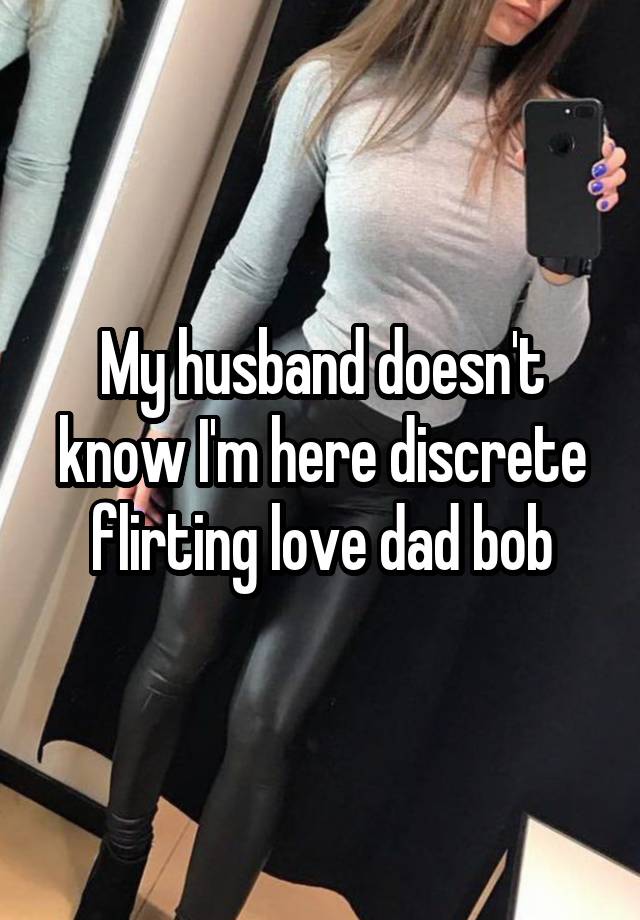 My husband doesn't know I'm here discrete flirting love dad bob