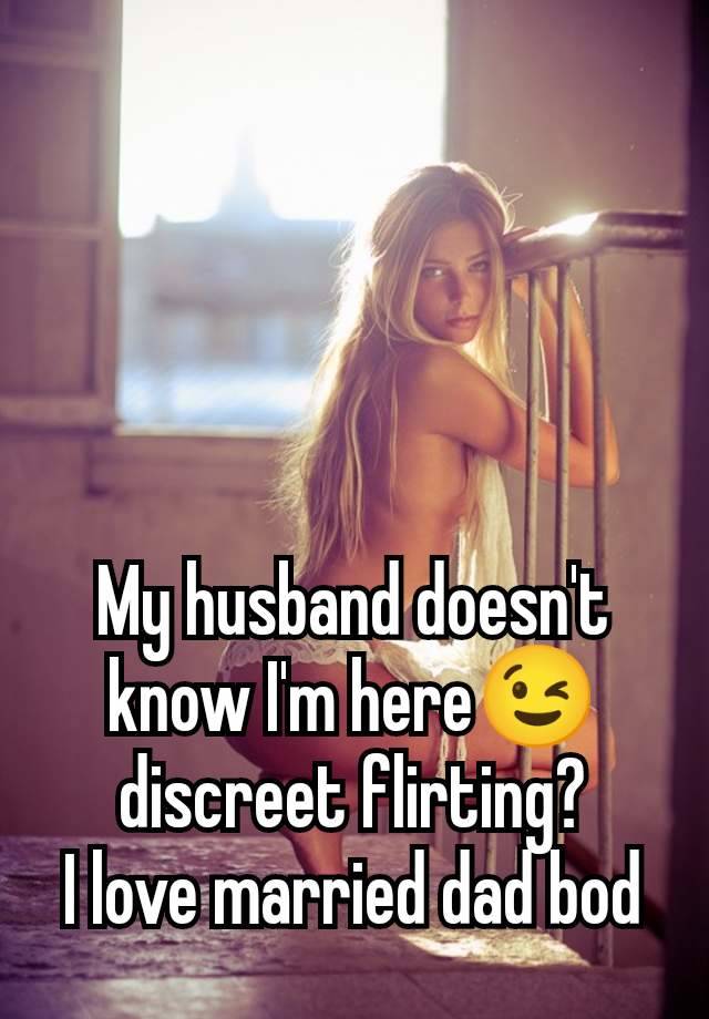 My husband doesn't know I'm here😉 discreet flirting?
I love married dad bod