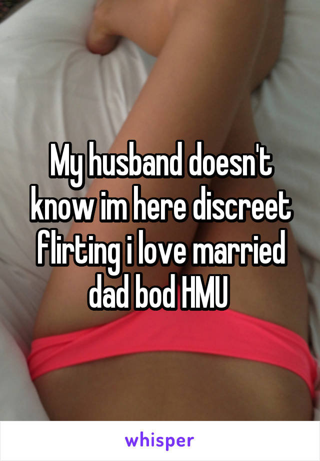 My husband doesn't know im here discreet flirting i love married dad bod HMU 