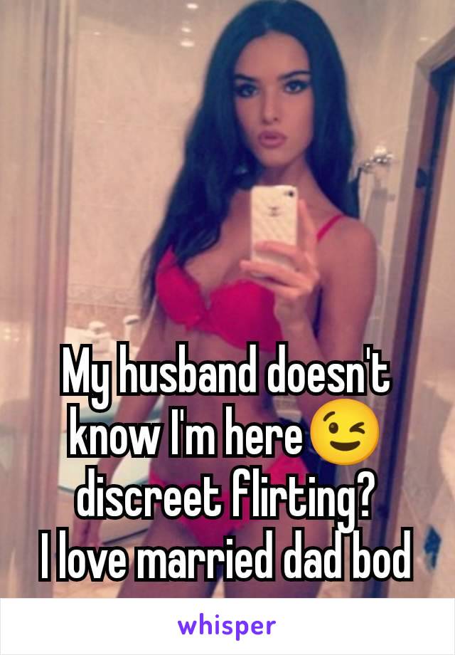 My husband doesn't know I'm here😉 discreet flirting?
I love married dad bod