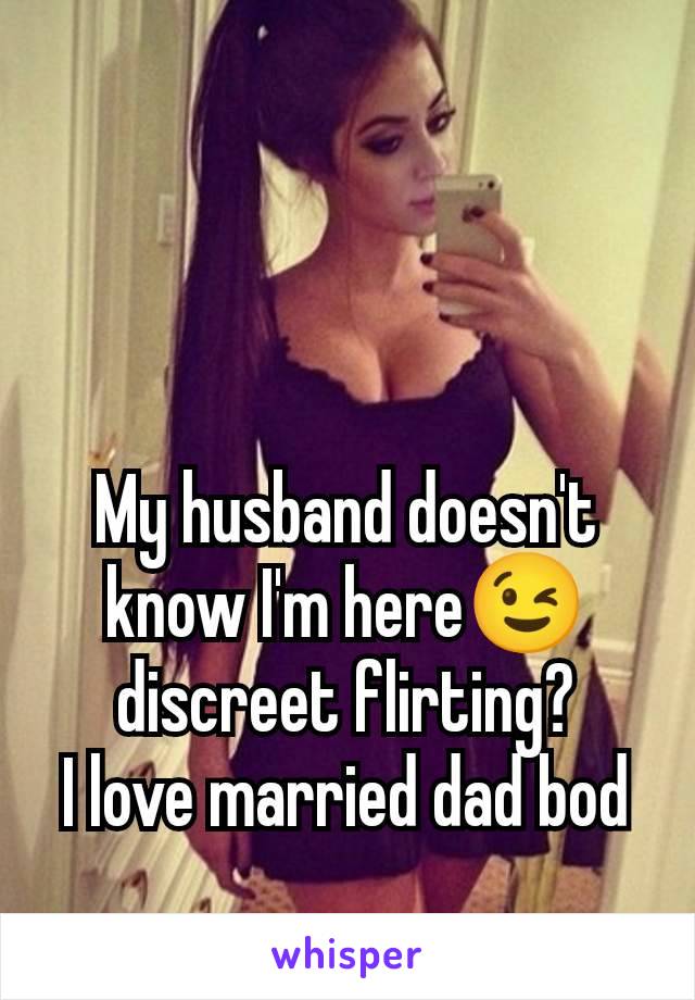 My husband doesn't know I'm here😉 discreet flirting?
I love married dad bod