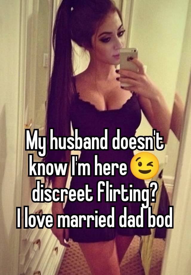 My husband doesn't know I'm here😉 discreet flirting?
I love married dad bod