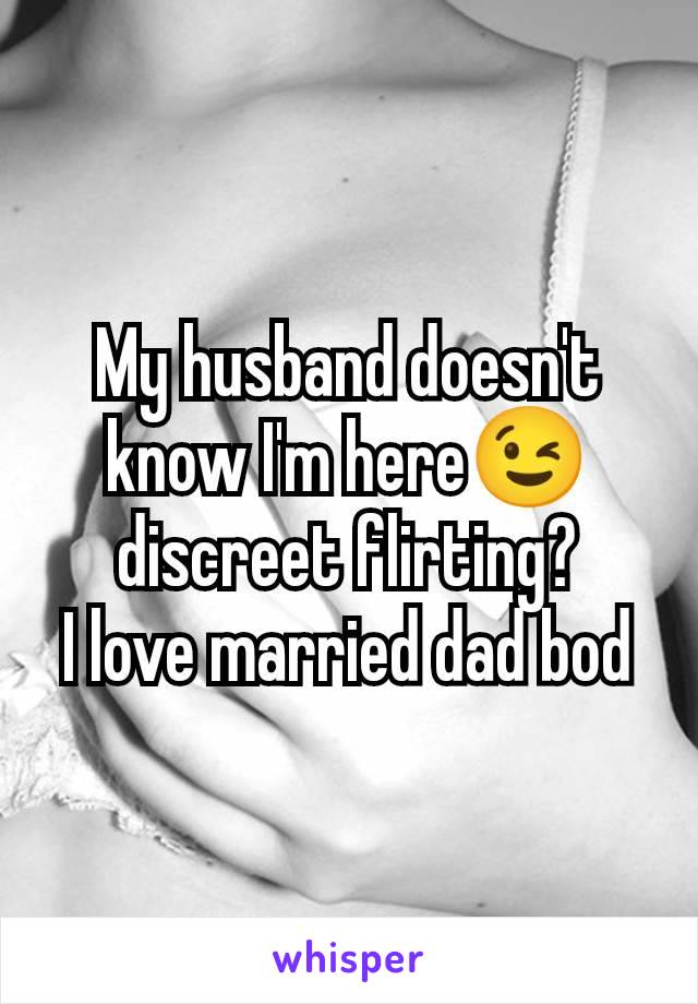 My husband doesn't know I'm here😉 discreet flirting?
I love married dad bod