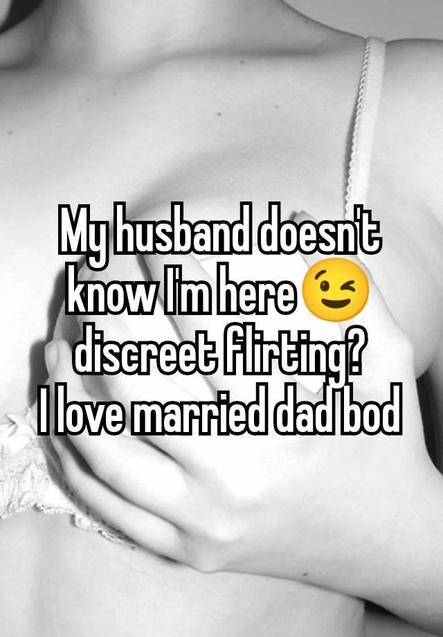 My husband doesn't know I'm here😉 discreet flirting?
I love married dad bod