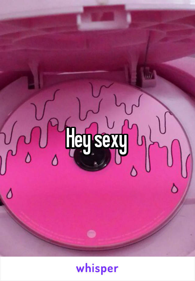 Hey sexy 