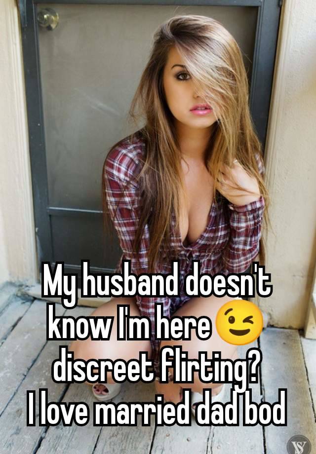 My husband doesn't know I'm here😉 discreet flirting?
I love married dad bod