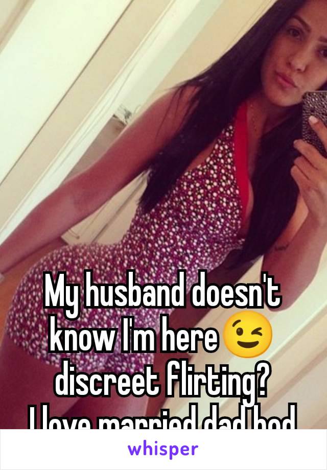 My husband doesn't know I'm here😉 discreet flirting?
I love married dad bod