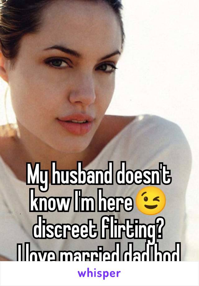 My husband doesn't know I'm here😉 discreet flirting?
I love married dad bod