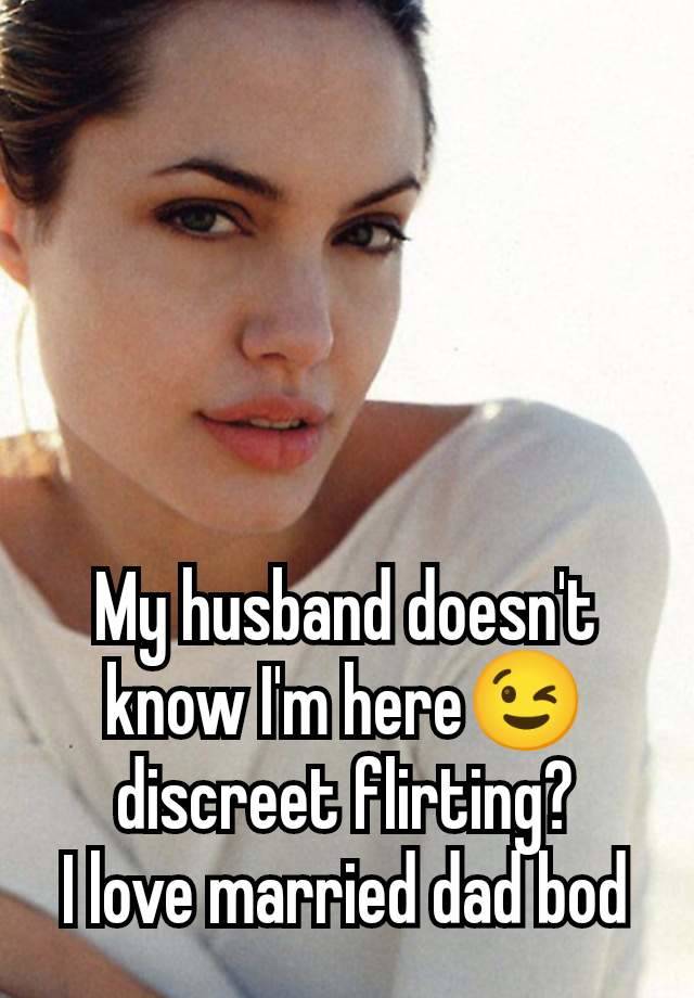 My husband doesn't know I'm here😉 discreet flirting?
I love married dad bod