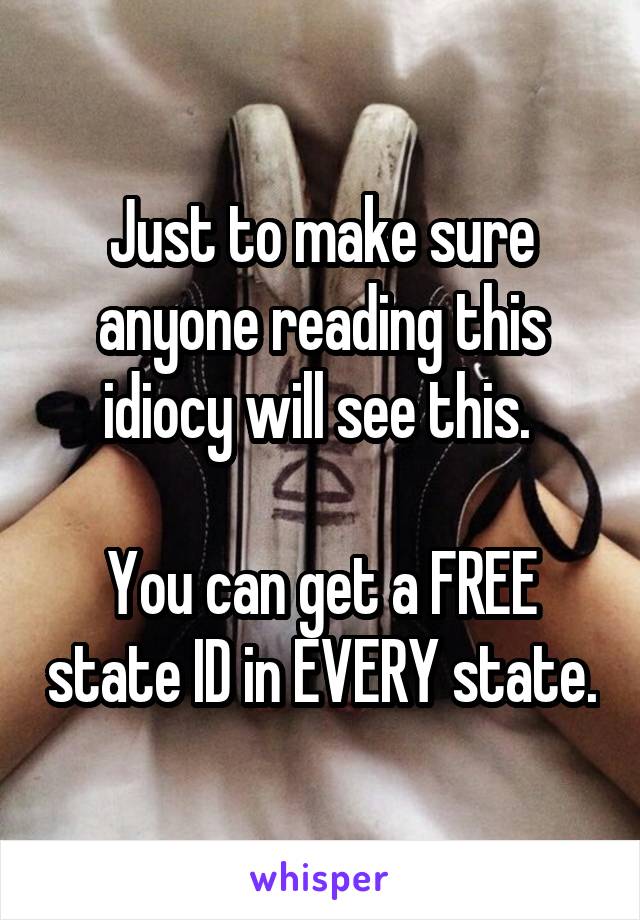 Just to make sure anyone reading this idiocy will see this. 

You can get a FREE state ID in EVERY state.