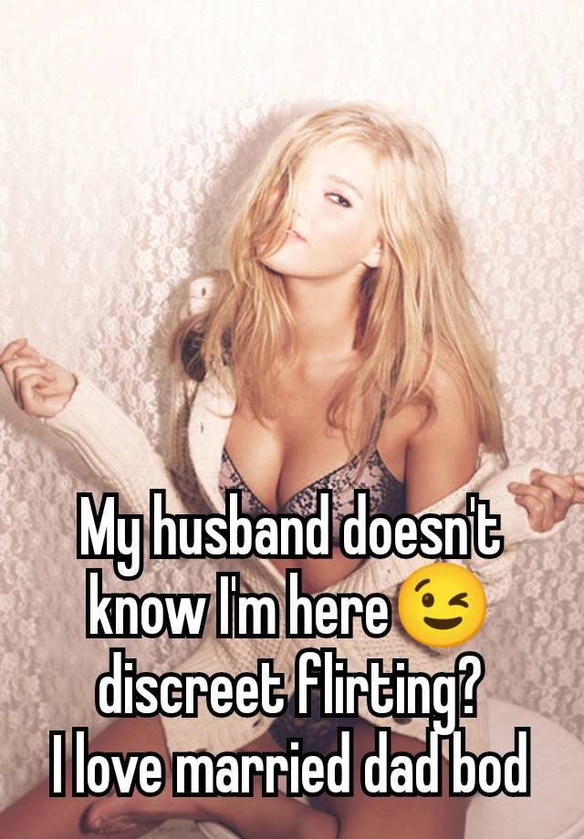 My husband doesn't know I'm here😉 discreet flirting?
I love married dad bod