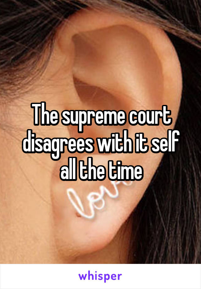 The supreme court disagrees with it self all the time