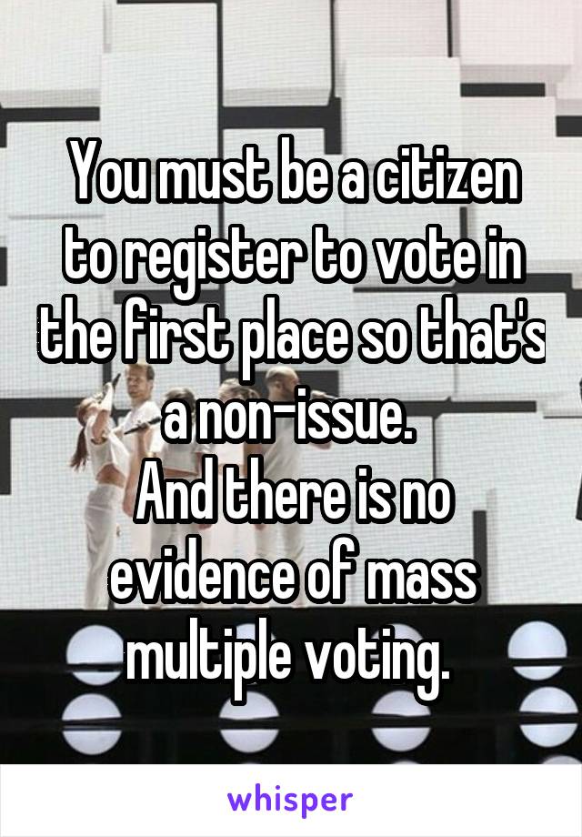 You must be a citizen to register to vote in the first place so that's a non-issue. 
And there is no evidence of mass multiple voting. 