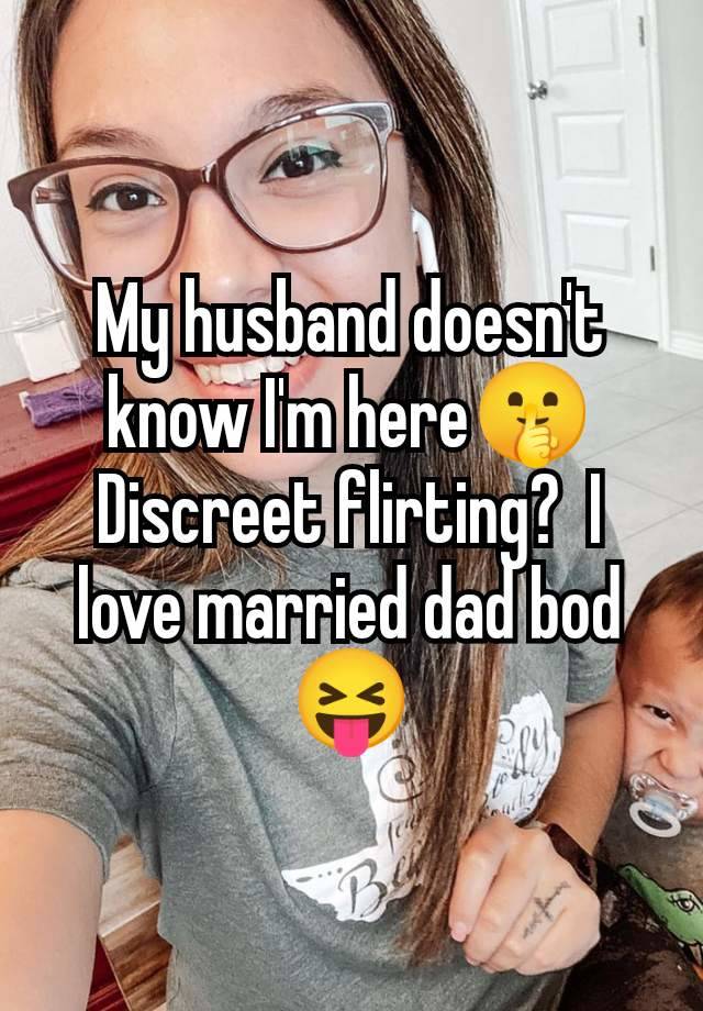 My husband doesn't know I'm here🤫 Discreet flirting?  I love married dad bod 😝