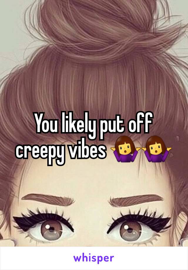 You likely put off creepy vibes 🤷‍♀️🤷‍♀️