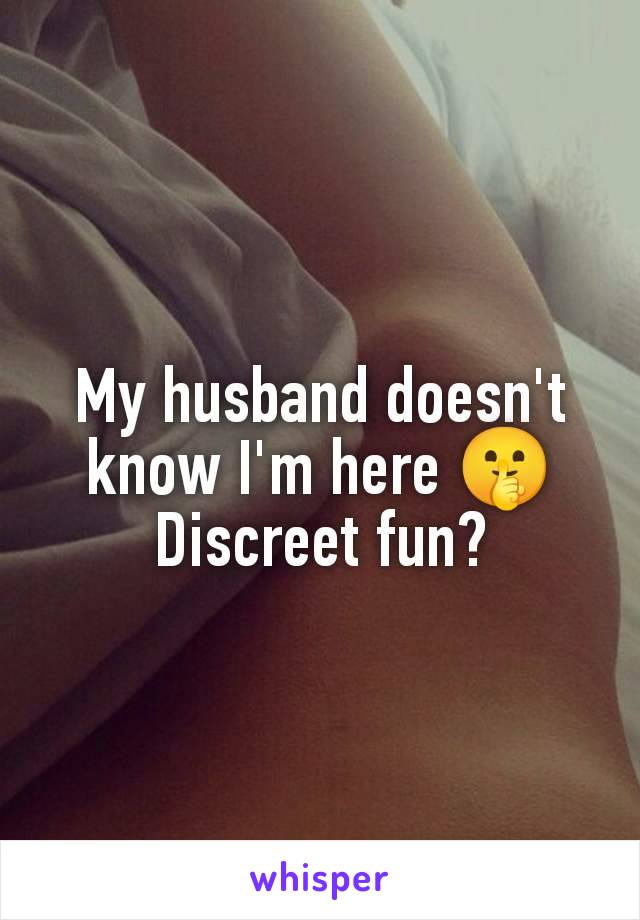 My husband doesn't know I'm here 🤫
Discreet fun?
