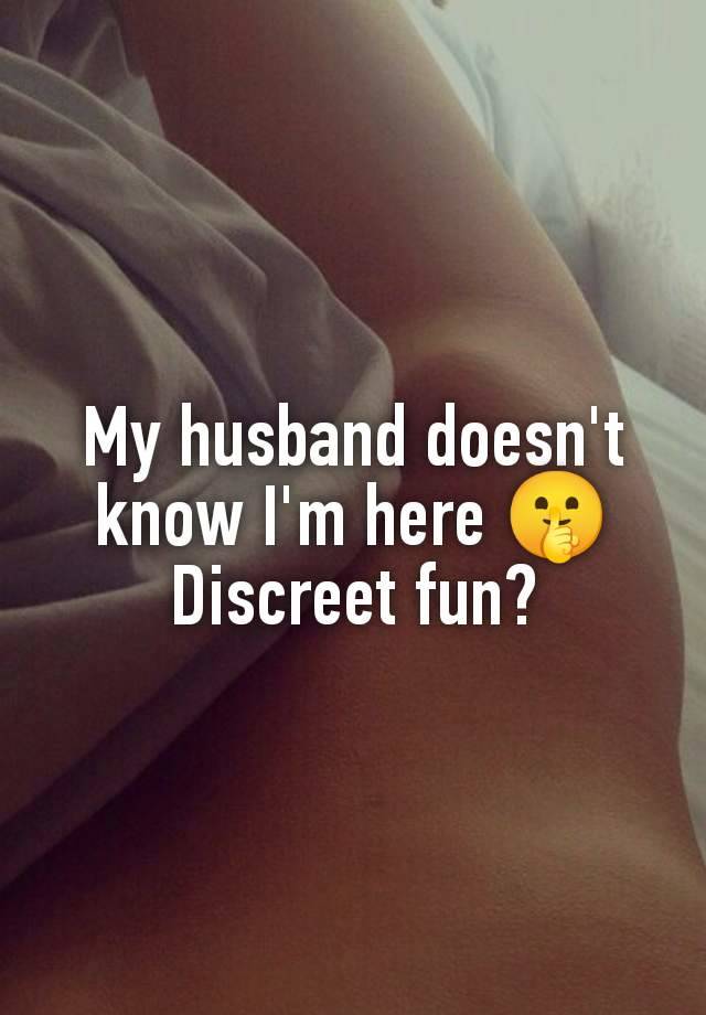 My husband doesn't know I'm here 🤫
Discreet fun?
