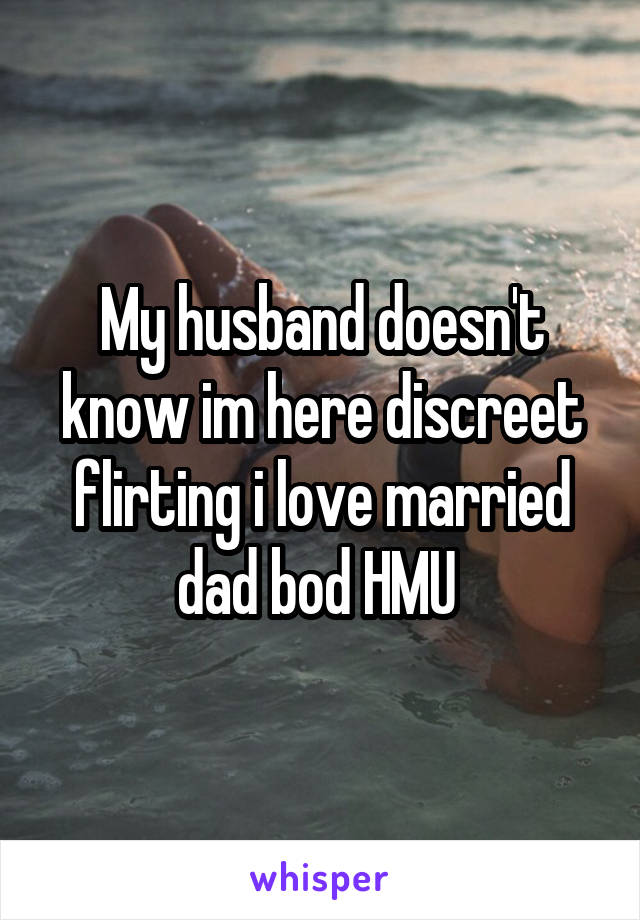 My husband doesn't know im here discreet flirting i love married dad bod HMU 