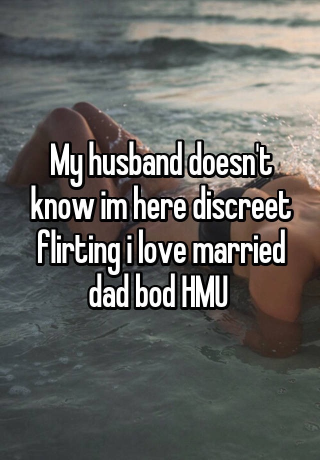 My husband doesn't know im here discreet flirting i love married dad bod HMU 