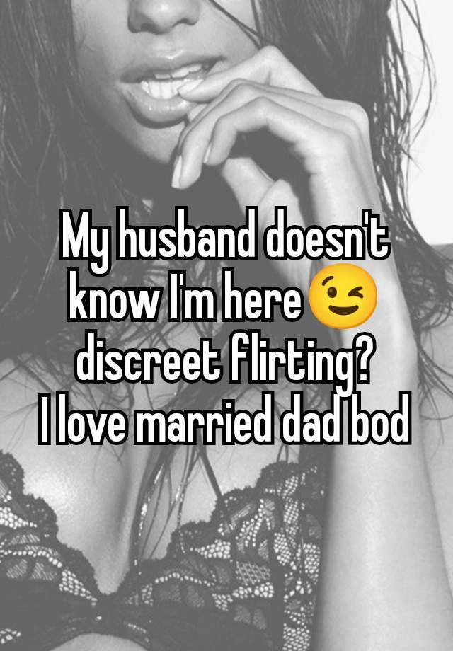 My husband doesn't know I'm here😉 discreet flirting?
I love married dad bod