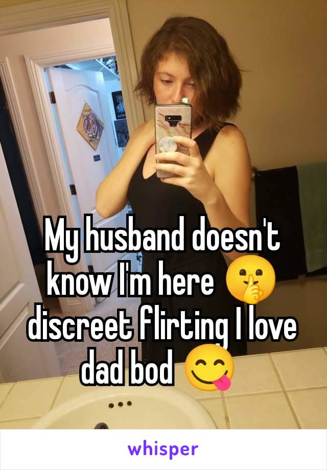 My husband doesn't know I'm here 🤫 discreet flirting I love dad bod 😋 