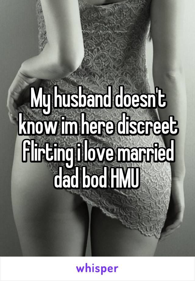 My husband doesn't know im here discreet flirting i love married dad bod HMU 