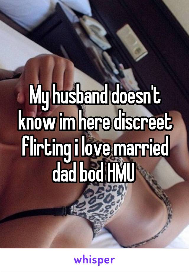 My husband doesn't know im here discreet flirting i love married dad bod HMU 