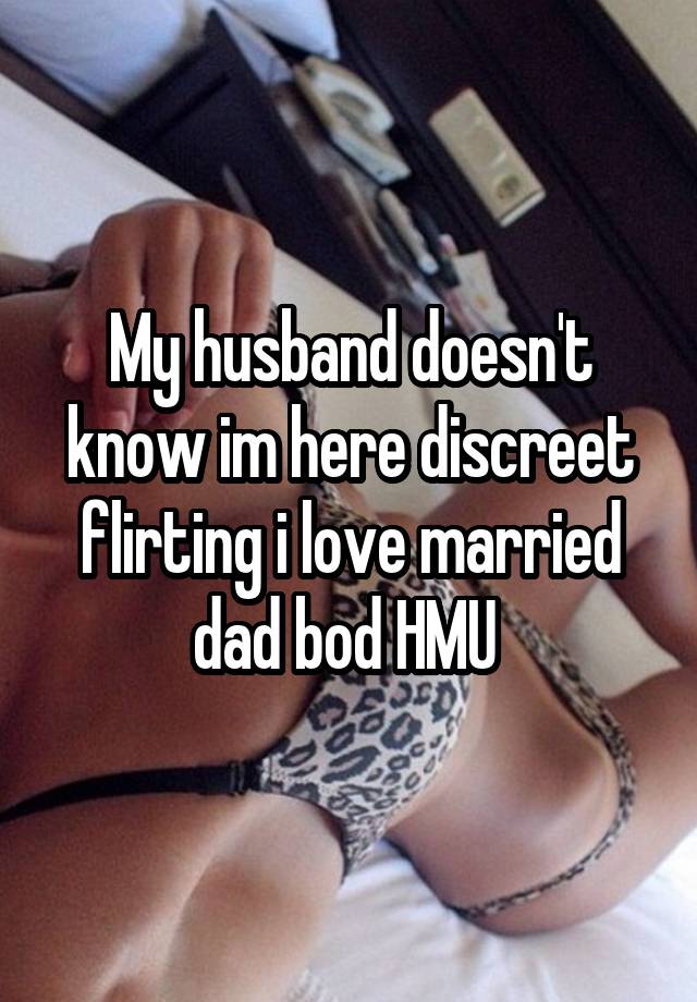 My husband doesn't know im here discreet flirting i love married dad bod HMU 