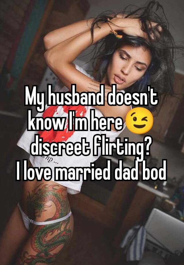 My husband doesn't know I'm here😉 discreet flirting?
I love married dad bod