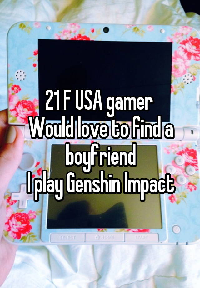 21 F USA gamer 
Would love to find a boyfriend
I play Genshin Impact