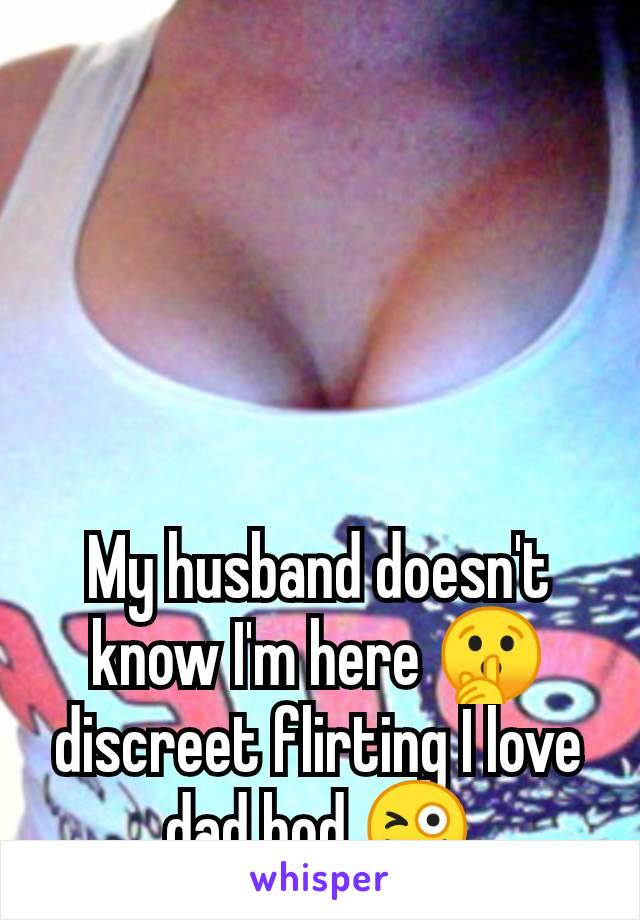 My husband doesn't know I'm here 🤫 discreet flirting I love dad bod 😜