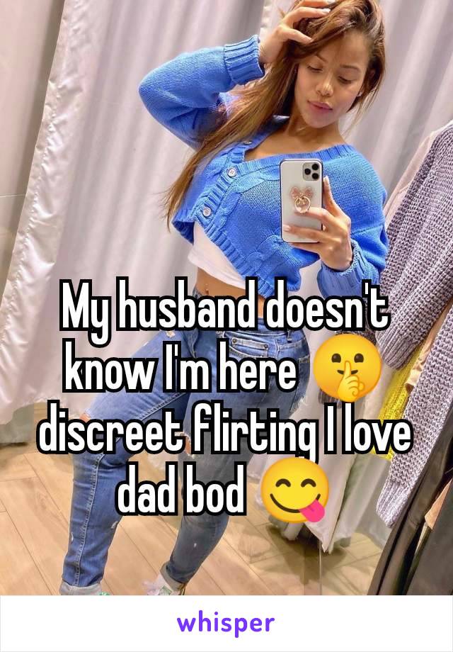 My husband doesn't know I'm here 🤫 discreet flirting I love dad bod 😋