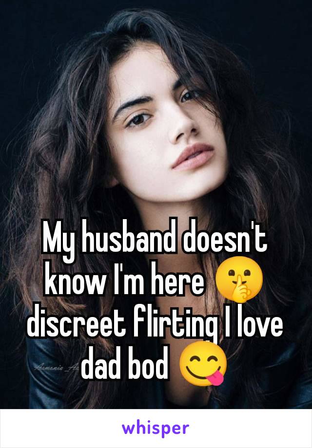 My husband doesn't know I'm here 🤫 discreet flirting I love dad bod 😋