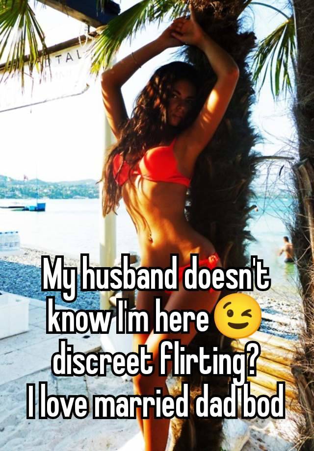 My husband doesn't know I'm here😉 discreet flirting?
I love married dad bod