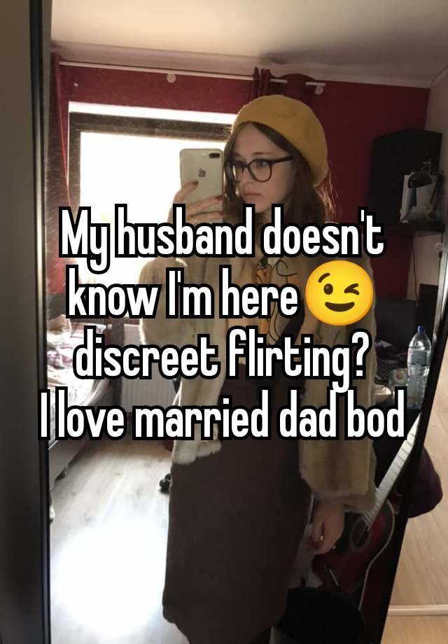 My husband doesn't know I'm here😉 discreet flirting?
I love married dad bod