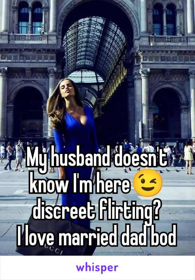 My husband doesn't know I'm here😉 discreet flirting?
I love married dad bod