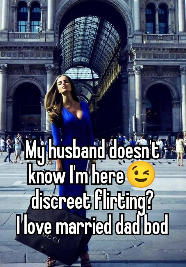 My husband doesn't know I'm here😉 discreet flirting?
I love married dad bod