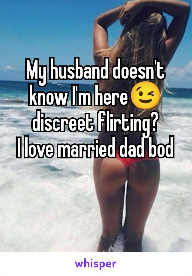 My husband doesn't know I'm here😉 discreet flirting?
I love married dad bod