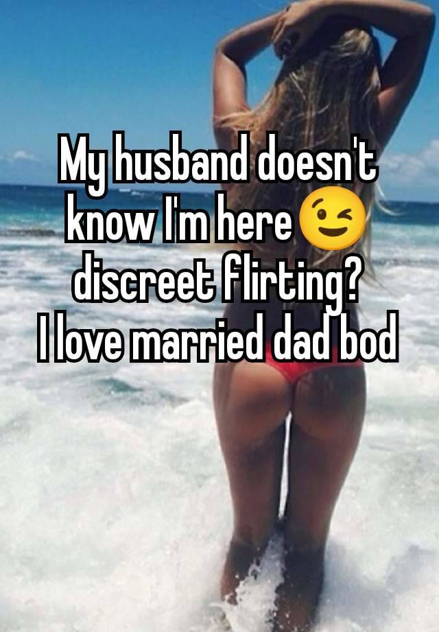 My husband doesn't know I'm here😉 discreet flirting?
I love married dad bod