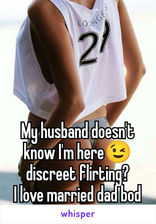 My husband doesn't know I'm here😉 discreet flirting?
I love married dad bod