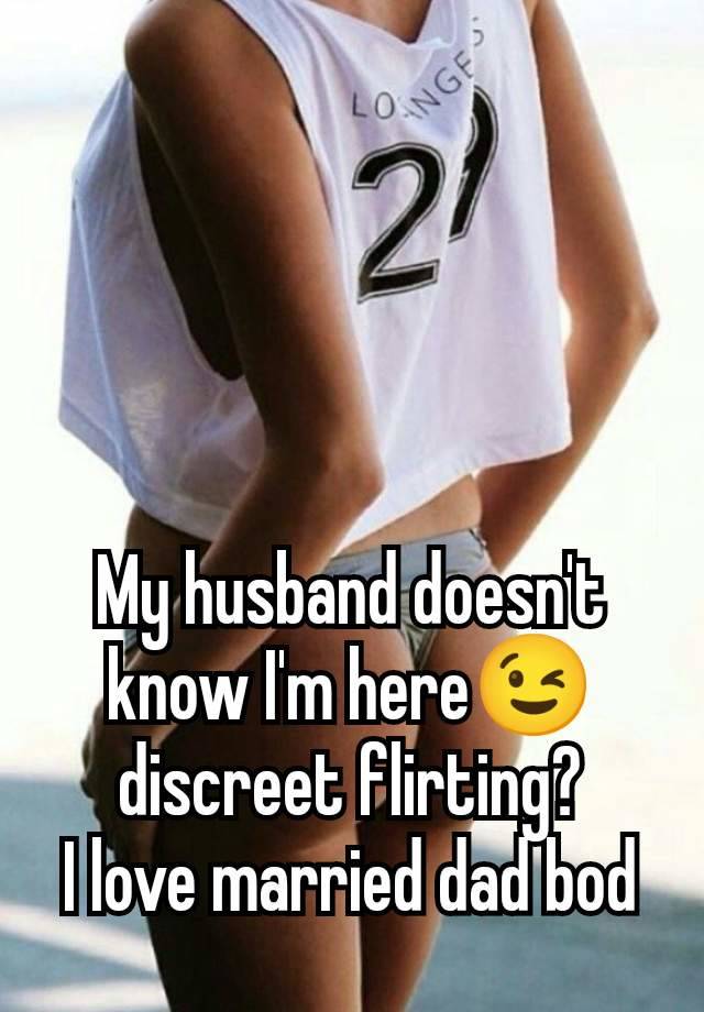 My husband doesn't know I'm here😉 discreet flirting?
I love married dad bod