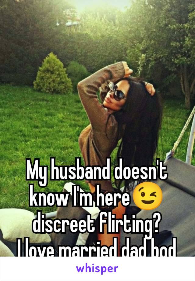 My husband doesn't know I'm here😉 discreet flirting?
I love married dad bod