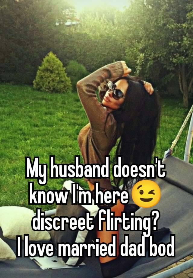 My husband doesn't know I'm here😉 discreet flirting?
I love married dad bod