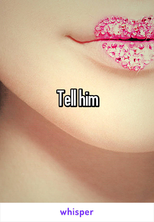 Tell him
